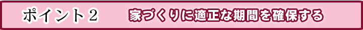 ２．家づくりに適正な期間を確保する