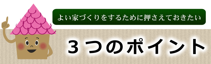 よい家づくりをするために押さえておきたい３つのポイント