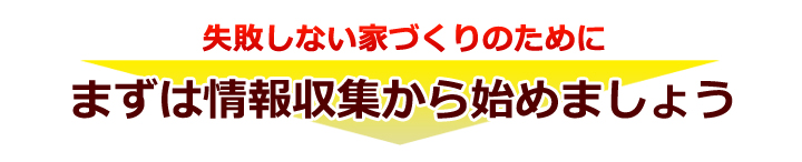 失敗しない家づくりのためにまずは情報収集から始めましょう。